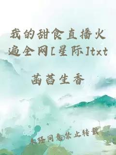 我的甜食直播火遍全网[星际]txt